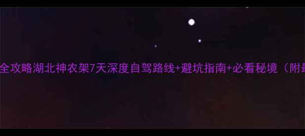 图片 神农架自驾全攻略湖北神农架7天深度自驾路线+避坑指南+必看秘境（附最新路况）1