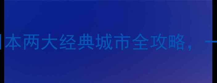 神户vs京都深度对比日本两大经典城市全攻略一文看懂哪个更适合你