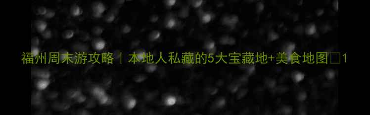 图片 福州周末游攻略｜本地人私藏的5大宝藏地+美食地图📍1