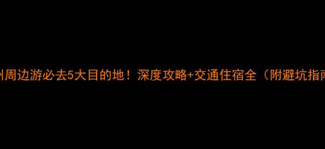 图片 福州周边游必去5大目的地！深度攻略+交通住宿全（附避坑指南）