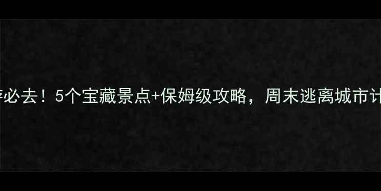 图片 福州周边游必去！5个宝藏景点+保姆级攻略，周末逃离城市计划收藏！2