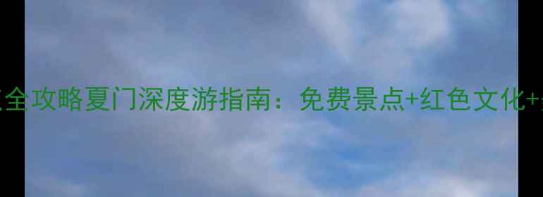 图片 福州夏门必玩景点全攻略夏门深度游指南：免费景点+红色文化+美食地图一网打尽