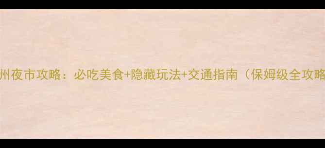 图片 福州夜市攻略：必吃美食+隐藏玩法+交通指南（保姆级全攻略）