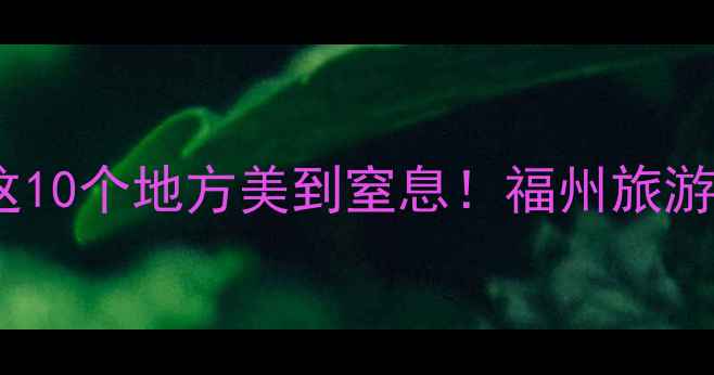 图片 福州夜晚隐藏玩法大公开！这10个地方美到窒息！福州旅游攻略夜生活打卡周末去哪儿2