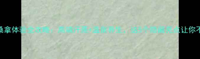 福州御隆桑拿体验全攻略高端汗蒸温泉养生这5个隐藏亮点让你不虚此行