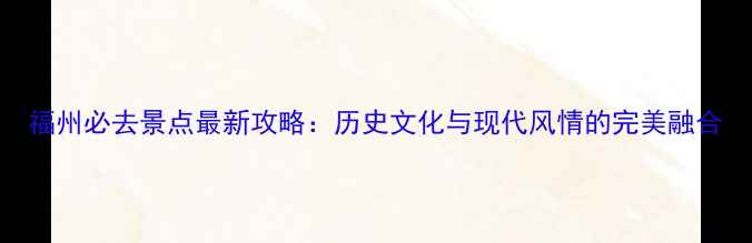 图片 福州必去景点最新攻略：历史文化与现代风情的完美融合