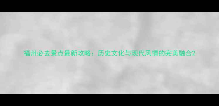 图片 福州必去景点最新攻略：历史文化与现代风情的完美融合2