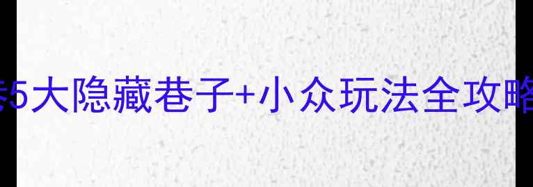 福州必去三坊七巷5大隐藏巷子小众玩法全攻略附网红打卡点