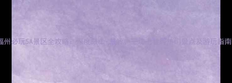 图片 福州必玩5A景区全攻略：深度鼓山-鼓岭、三坊七巷等热门景点及游玩指南2