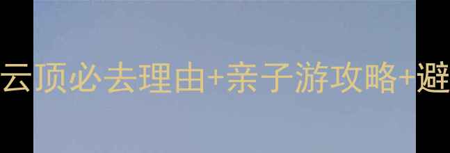 福州永泰云顶必去理由亲子游攻略避暑胜地全
