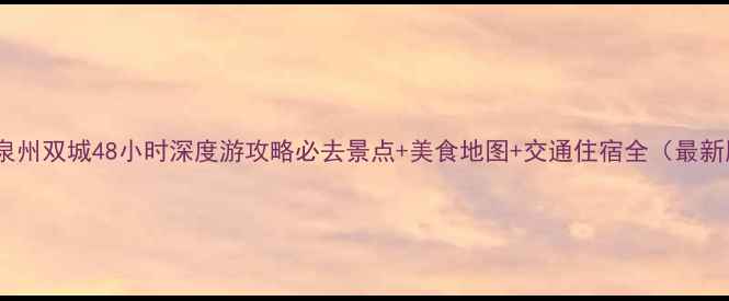 图片 福州泉州双城48小时深度游攻略必去景点+美食地图+交通住宿全（最新版）1