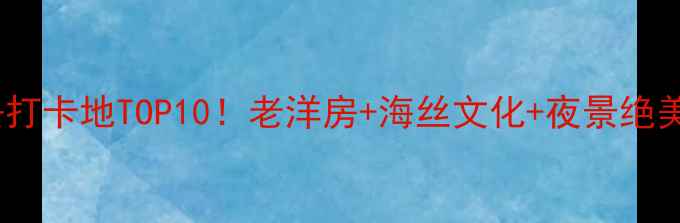 福州烟台山必去打卡地TOP10老洋房海丝文化夜景绝美附详细攻略