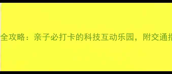 图片 福州科技馆游玩全攻略：亲子必打卡的科技互动乐园，附交通指南与体验亮点2