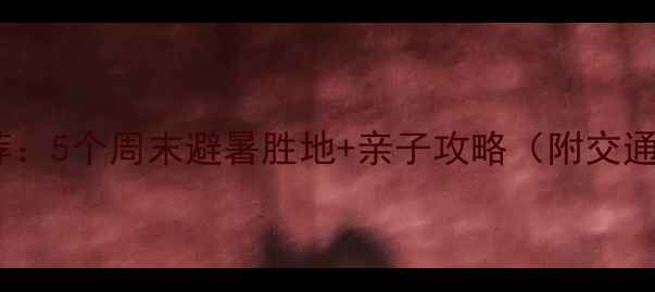 福建周边游推荐5个周末避暑胜地亲子攻略附交通住宿全攻略
