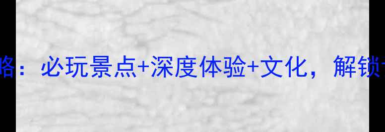 福建土楼旅游全攻略必玩景点深度体验文化解锁世界遗产的N种玩法