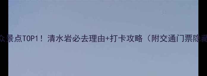 图片 福建小众景点TOP1！清水岩必去理由+打卡攻略（附交通门票隐藏玩法）