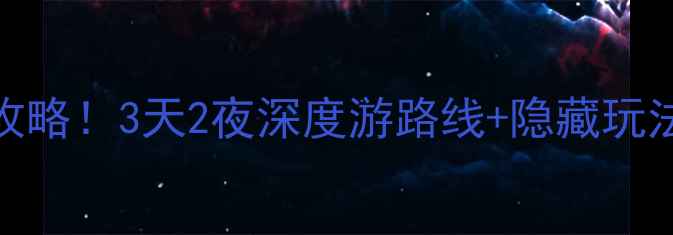 福建必去10大景点美食攻略3天2夜深度游路线隐藏玩法解锁山海佛茶全体验