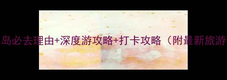 图片 福建省东山岛必去理由+深度游攻略+打卡攻略（附最新旅游信息）更新