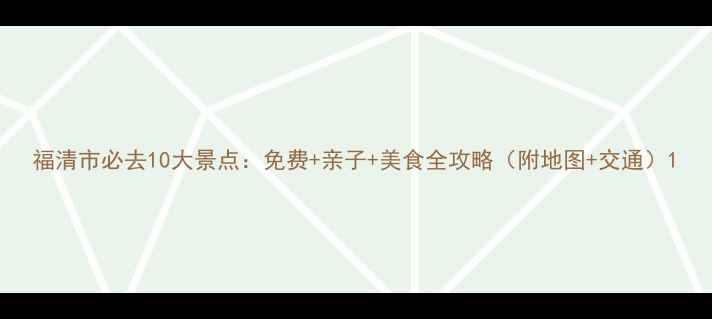 福清市必去10大景点免费亲子美食全攻略附地图交通