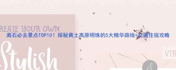 图片 离石必去景点TOP10！探秘黄土高原明珠的5大精华路线+交通住宿攻略