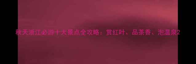 图片 秋天浙江必游十大景点全攻略：赏红叶、品茶香、泡温泉2