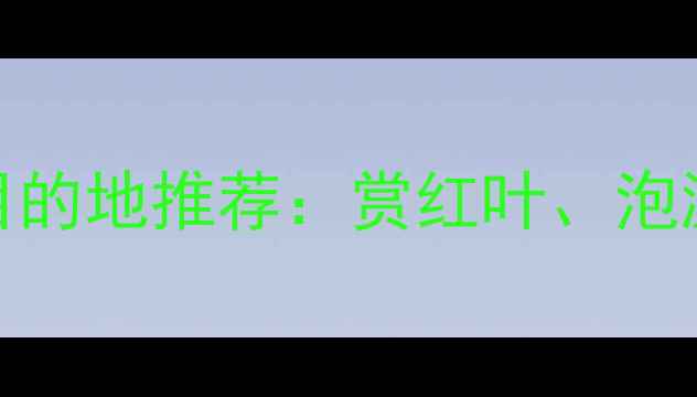 图片 秋季国内旅游最佳目的地推荐：赏红叶、泡温泉、品美食全攻略