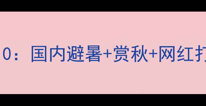 图片 秋季必游TOP10：国内避暑+赏秋+网红打卡地全攻略1