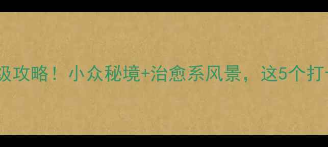 图片 秋浦河景区保姆级攻略！小众秘境+治愈系风景，这5个打卡点美到窒息📸1