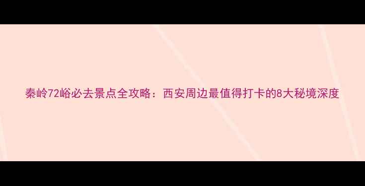 秦岭72峪必去景点全攻略西安周边最值得打卡的8大秘境深度