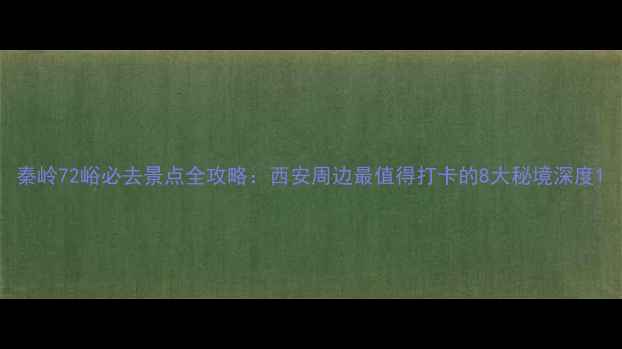 图片 秦岭72峪必去景点全攻略：西安周边最值得打卡的8大秘境深度1