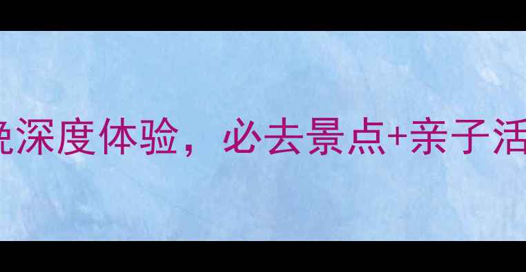 图片 秦皇岛亲子游全攻略：5天4晚深度体验，必去景点+亲子活动+美食推荐（附避坑指南）