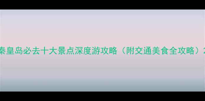 图片 秦皇岛必去十大景点深度游攻略（附交通美食全攻略）2