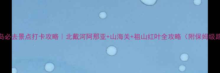 图片 秦皇岛必去景点打卡攻略｜北戴河阿那亚+山海关+祖山红叶全攻略（附保姆级路线）