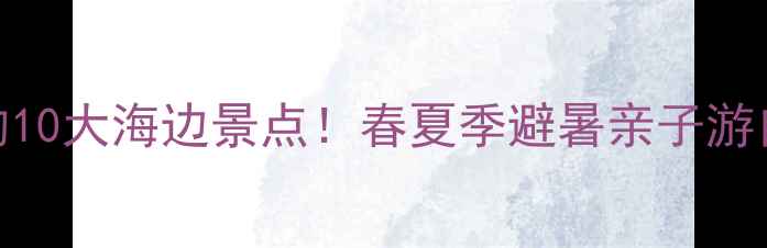 图片 秦皇岛必打卡的10大海边景点！春夏季避暑亲子游自驾攻略全指南