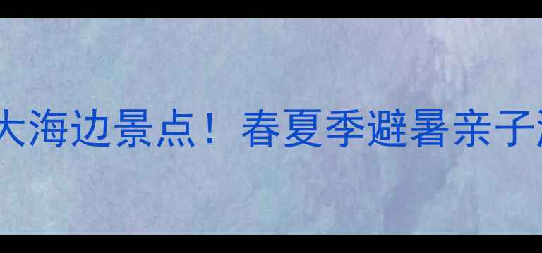 图片 秦皇岛必打卡的10大海边景点！春夏季避暑亲子游自驾攻略全指南2