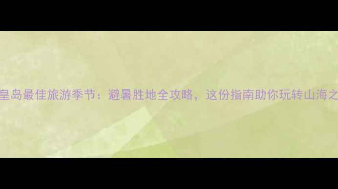 图片 秦皇岛最佳旅游季节：避暑胜地全攻略，这份指南助你玩转山海之城