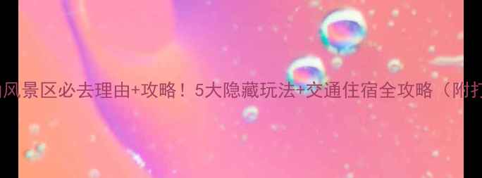 秦皇岛花果山风景区必去理由攻略5大隐藏玩法交通住宿全攻略附打卡地图