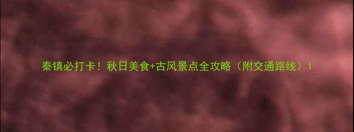 图片 秦镇必打卡！秋日美食+古风景点全攻略（附交通路线）1