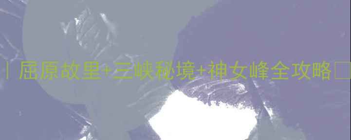 图片 秭归旅游攻略5天4夜深度玩法｜屈原故里+三峡秘境+神女峰全攻略✨避坑指南+隐藏玩法大公开！1