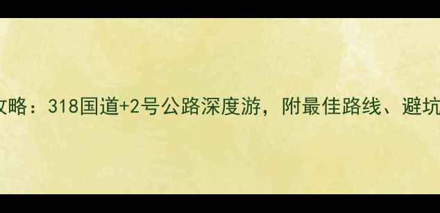 图片 稻城亚丁自驾全攻略：318国道+2号公路深度游，附最佳路线、避坑指南与摄影秘境2