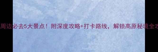 图片 稻城周边必去5大景点！附深度攻略+打卡路线，解锁高原秘境全攻略2