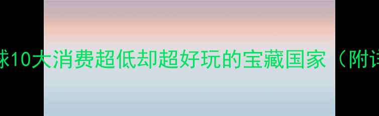 图片 穷游党必看！全球10大消费超低却超好玩的宝藏国家（附详细攻略）🌍✈️