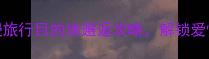 图片 空姐推荐的十大浪漫旅行目的地邂逅攻略，解锁爱情与风景的双重惊喜