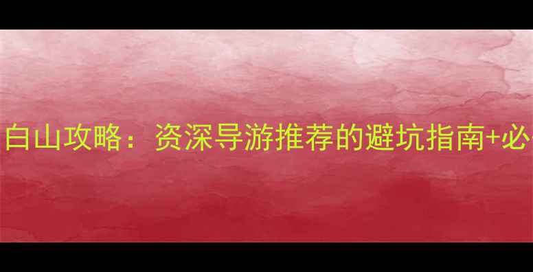 端午节长白山攻略资深导游推荐的避坑指南必去景点全