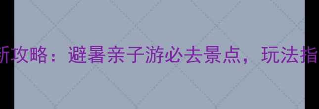 竹海风景区最新攻略避暑亲子游必去景点玩法指南交通住宿全