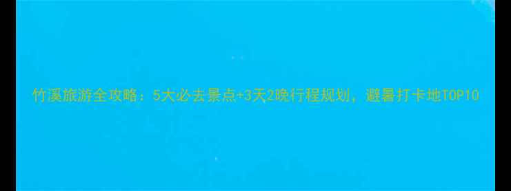 图片 竹溪旅游全攻略：5大必去景点+3天2晚行程规划，避暑打卡地TOP10