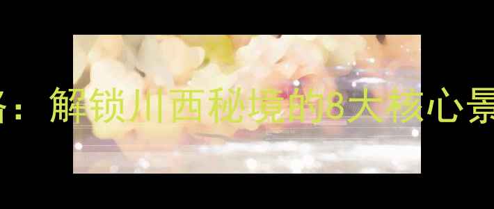 简阳必去景点全攻略解锁川西秘境的8大核心景点及深度游玩指南
