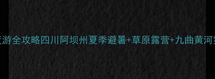 图片 红原大草原深度游全攻略四川阿坝州夏季避暑+草原露营+九曲黄河第一湾必玩指南