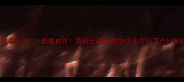 图片 红河必去景点TOP10+避暑攻略！解锁云南秘境的8大世界级风光与深度玩法1