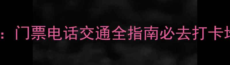 织女山风景区最新攻略门票电话交通全指南必去打卡地附官方联系方式